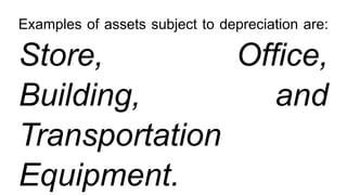 Examples of assets subject to depreciation are:
Store, Office,
Building, and
Transportation
Equipment.
 