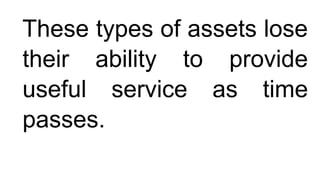 These types of assets lose
their ability to provide
useful service as time
passes.
 