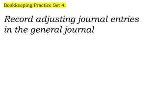 Bookkeeping Practice Set 4.
Record adjusting journal entries
in the general journal
 