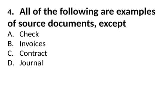 4. All of the following are examples
of source documents, except
A. Check
B. Invoices
C. Contract
D. Journal
 