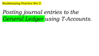 Bookkeeping Practice Set 2.
Posting journal entries to the
General Ledger using T-Accounts.
 