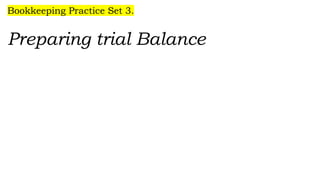 Bookkeeping Practice Set 3.
Preparing trial Balance
 