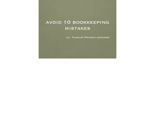avoid 10 bookkeeping
mistakes
!

ca. Thakur Prasad adhikari

 