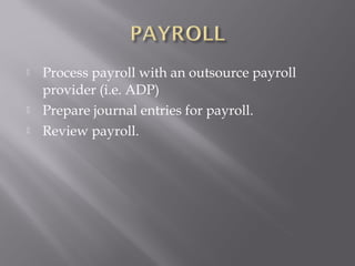    Process payroll with an outsource payroll
    provider (i.e. ADP)
   Prepare journal entries for payroll.
   Review payroll.
 