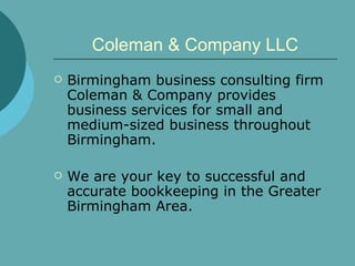 Coleman & Company LLC Birmingham business consulting firm Coleman & Company provides business services for small and medium-sized business throughout Birmingham.  We are your key to successful and accurate bookkeeping in the Greater Birmingham Area.  