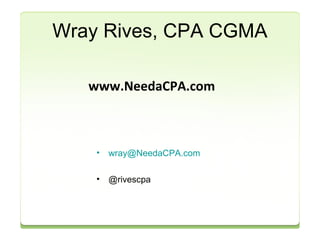 Wray Rives, CPA CGMA 
www.NeedaCPA.com 
• wray@NeedaCPA.com 
• @rivescpa 
