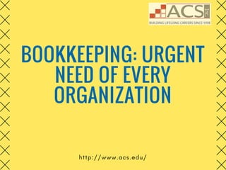 BOOKKEEPING: URGENT
NEED OF EVERY
ORGANIZATION
http://www.acs.edu/
 