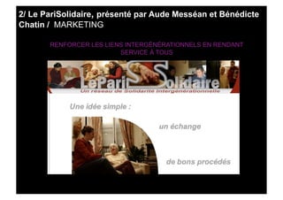 2/ Le PariSolidaire, présenté par Aude Messéan et Bénédicte
Chatin / MARKETING

       RENFORCER LES LIENS INTERGÉNÉRATION...