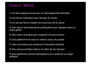 Partie 4 : MEDIA

1/ Un web magazine écolo pour un développement désirable

2/ Les forums Libération pour changer le monde...