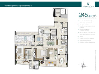 Planta sugerida - apartamento A
Elevador
Serviço
Elevador
Social
Serviço
16,18m2
Hall Elevador/
Entrada
9,10m2
Suíte 01
12,85m2
WC
2,60m2
Sacada
7,02m2
WC Fem/Masc
12,77m2
Suíte Master
28,04m2
Suíte 02
13,07m2
Closet
3,40m2
WC
3,40m2
Circulação
2m2
Varanda
27,53m2
Estar/Jantar
50,97m2
Cozinha
14,07m2
Varanda
6,41m2
Lavabo
1,95m2
Despensa
2,27m2
WC
2,40m2
Quarto
Serviço
5,25m2
0,90m
2,20m
1,50m
3,65m
2,25m
2,75m
2,75m
5,18m
2,60m
1,50m
2m
3,45m
2,20m
0,60m
2m
3,40m
2,25m
3,60m
6,85m
3,20m
3,20m
1,40m
4,90m
2,90m
7,80m
6,55m
1,32m5,27m
1,30m
3m
2m
0,90m
1,95m6,70m
1,30m
3,50m
1,05m
1,55m
0,95m
1,02m
0,95m2,95m
3,05m
0,30m
4m
1,56m
1,82m
8,15m
4,30m
2,05m
3,95m0,98m
1,20m1,20m
1,30m
2m
2m
2m
1,50m
1,10m5,15m
Materialexclusivoparatreinamentodecorretores.
245 m2
,48de área privativa (inclui hall social)
3 suítes com closet, sendo a
suíte master com varanda
Hall social exclusivo
Sala de estar/jantar panorâmica
ampliada
Cozinha com acesso
à varanda gourmet
WC Duo Master: duas cubas, dois
vasos, dois chuveiros e banheira
Lavabo
Área de serviço com despensa
Dependência completa
Acesso de serviço independente
 