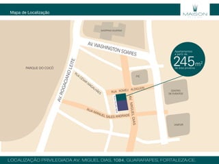AV. WASHINGTON SOARES
RUA ROMEU ALDIGUERI
RUA
CÉSAR
M
AGALHÃES
AV.ROGACIANOLEITE
RUA MANUEL SALES ANDRADE
AV.MIGUELDIAS
SHOPPING IGUATEMI
UNIFOR
FIC
CENTRO
DE EVENTOS
PARQUE DO COCÓ
Mapa de Localização
LOCALIZAÇÃO PRIVILEGIADA AV. MIGUEL DIAS, 1084, GUARARAPES, FORTALEZA/CE.
245m2
de área privativa
Apartamentos
a partir de
RUAFELIPENERI
 