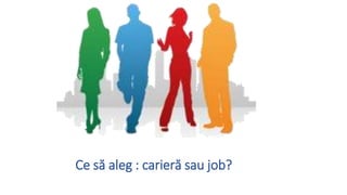Ce s? aleg : carier? sau job?
 