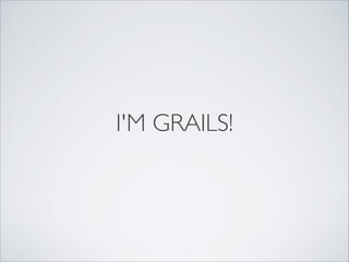 I'M GRAILS!
 