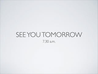 SEEYOUTOMORROW
7.30 a.m.
 