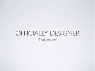 OFFICIALLY DESIGNER
"That you are"
 