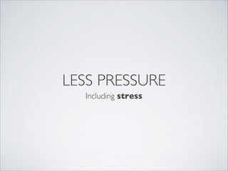 LESS PRESSURE
Including stress
 