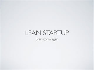 LEAN STARTUP
Brainstorm again
 