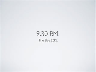 9.30 P.M.
The Bee @KL
 