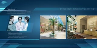 Para quem circula na região, o Open Mall irá oferecer um ambiente agradável
com espaços de convivência para lazer, networking ou, simplesmente, dar uma
pausa no trabalho. Além disso, suas lojas possibilitarão uma diversidade de serviços
e comércio, buscando atender a diferentes demandas locais.
•Lojas
•Área bruta locável: 3.500m2
•Jardins internos e externos
•Praça de alimentação e restaurantes
•Bancos e variedade de serviços
LOJAS INFORMAÇÕES
Imagemilustrativa
OPEN MALL Diversas opções de lojas e serviços para suape
Para quem circula na região, o Open Mall irá oferecer um ambiente agradável
com espaços de convivência para lazer, networking ou, simplesmente, dar uma
pausa no trabalho. Além disso, suas lojas possibilitarão uma diversidade de serviços
e comércio, buscando atender a diferentes demandas locais.
•Lojas
•Área bruta locável: 3.500m2
•Jardins internos e externos
•Praça de alimentação e restaurantes
•Bancos e variedade de serviços
LOJAS INFORMAÇÕES
Imagemilustrativa
OPEN MALL Diversas opções de lojas e serviços para suape
 