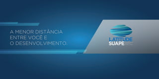 EMPRESARIAIS
SERVIÇOS
HOTEL | MALLSUAPE
LATITUDE
A MENOR DISTÂNCIA
ENTRE VOCÊ E
O DESENVOLVIMENTO. EMPRESARIAIS
SERVIÇOS
HOTEL | MALLSUAPE
LATITUDE
A MENOR DISTÂNCIA
ENTRE VOCÊ E
O DESENVOLVIMENTO.
 