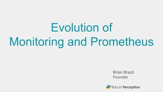 Brian Brazil
Founder
Evolution of
Monitoring and Prometheus
 