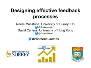 Designing effective feedback
processes
Naomi Winstone, University of Surrey, UK
@DocWinstone
David Carless, University of Hong Kong
@CarlessDavid
#WinstoneCarless
 
