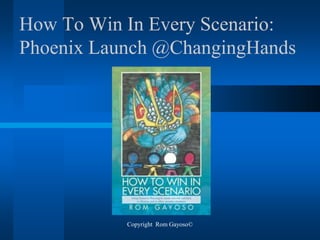 Copyright Rom Gayoso©
How To Win In Every Scenario:
Phoenix Launch @ChangingHands
 