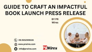 GUIDE TO CRAFT AN IMPACTFUL
BOOK LAUNCH PRESS RELEASE
BY PR
Wires
www.prwires.com
+91 9212306116
info@prwires.co
Contact
Us:
www.prwires.com
+91 9212306116
info@prwires.com
 