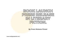 BOOK LAUNCH
PRESS RELEASE
IN LITERARY
FICTION.
By Press Release Power
www.reallygreatsite.com
 