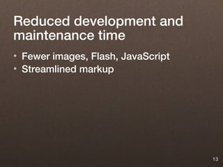 Reduced development and
maintenance time
• Fewer images, Flash, JavaScript
• Streamlined markup




                                    13
 