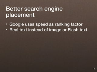 Better search engine
placement
• Google uses speed as ranking factor
• Real text instead of image or Flash text




                                             15
 