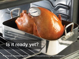 Is it ready yet?

Photo by U.S. Department of Agriculture, www.flickr.com/photos/usdagov/5201431107/   3
 