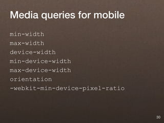 Media queries for mobile
min-width
max-width
device-width
min-device-width
max-device-width
orientation
-webkit-min-device-pixel-ratio



                                 30
 