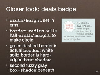 Closer look: deals badge
• width/height set in
  ems
• border-radius set to
  half width/height to
  make circle
• green dashed border is
  actual border; white
  solid border is hard-
  edged box-shadow
• second fuzzy gray
  box-shadow beneath       36
 