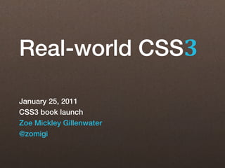 Real-world CSS3

January 25, 2011
CSS3 book launch
Zoe Mickley Gillenwater
@zomigi
 