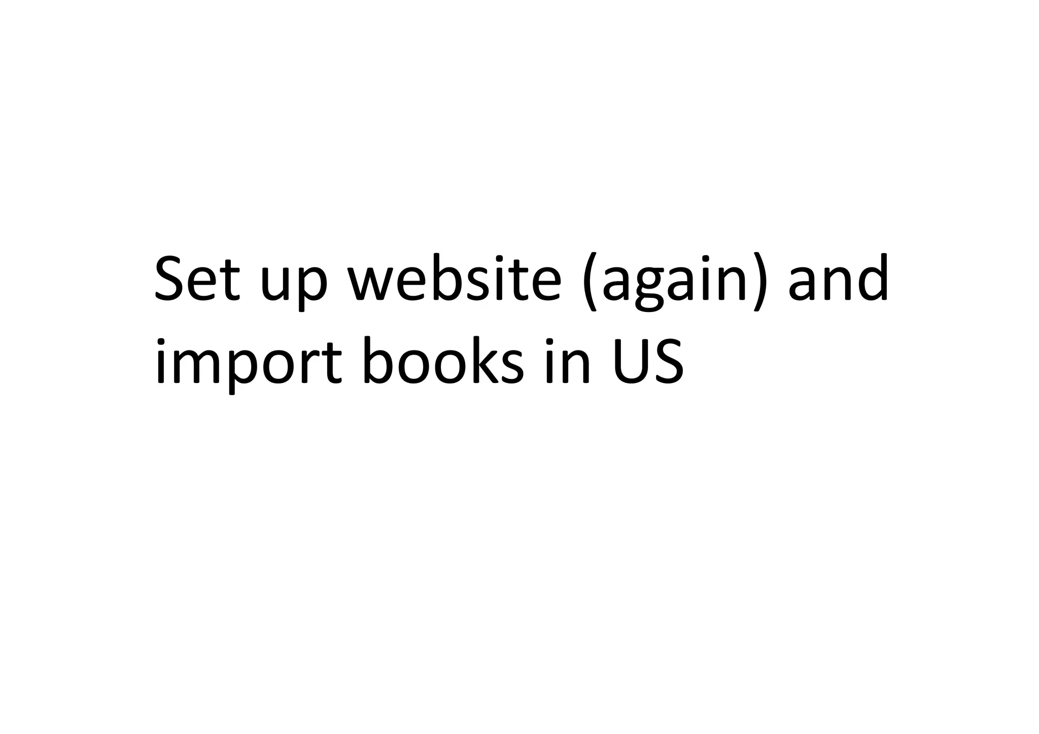 Set	
  up	
  website	
  (again)	
  and	
  
import	
  books	
  in	
  US	
  
 
