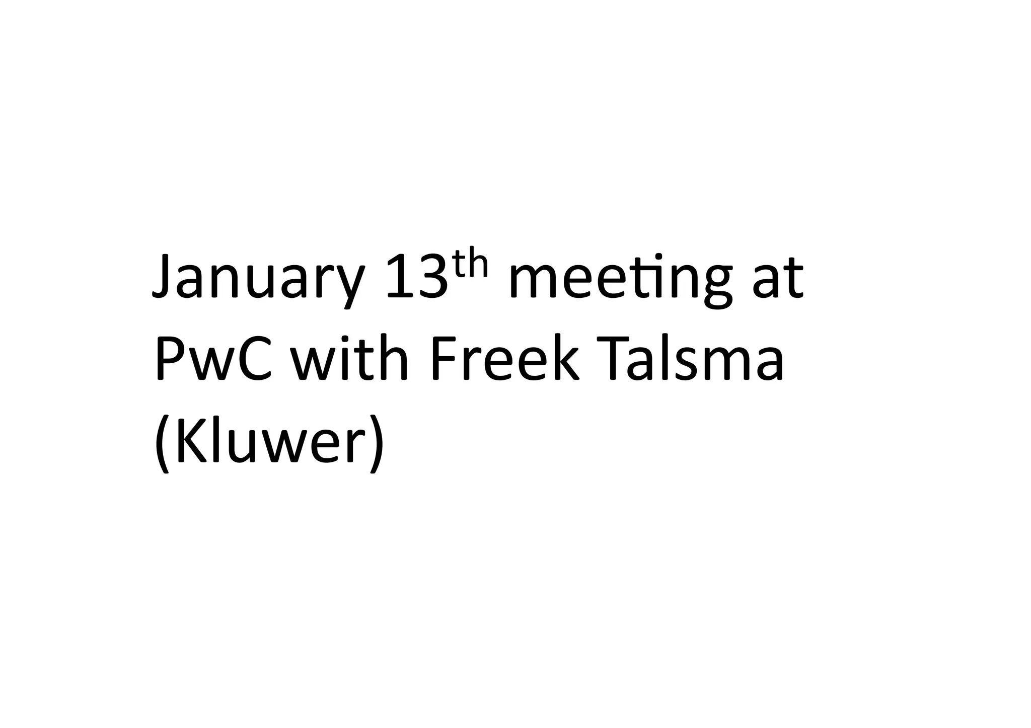 January	
  13th	
  meeIng	
  at	
  

PwC	
  with	
  Freek	
  Talsma	
  
(Kluwer)	
  
 