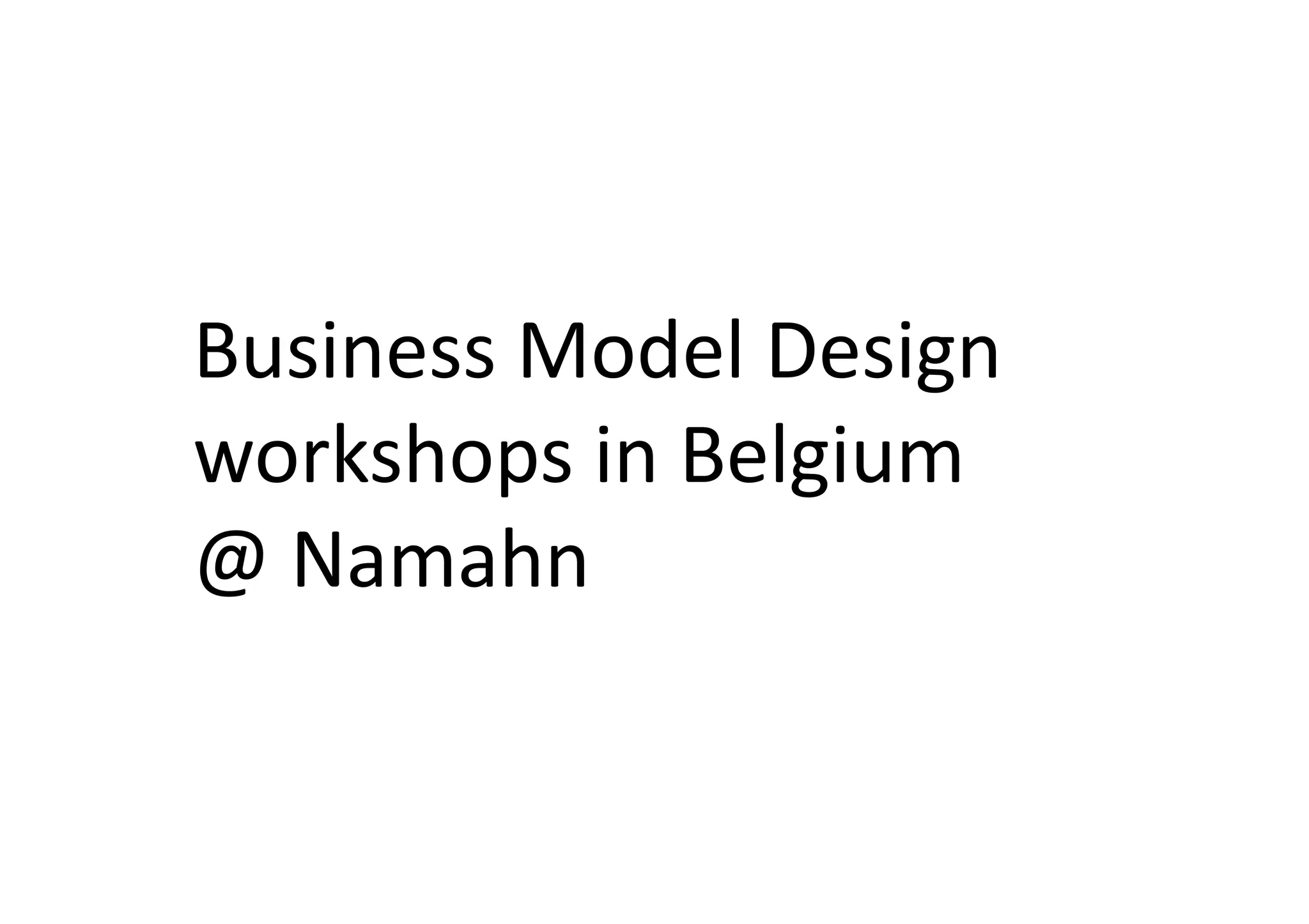 Business	
  Model	
  Design	
  
workshops	
  in	
  Belgium	
  
@	
  Namahn	
  
 