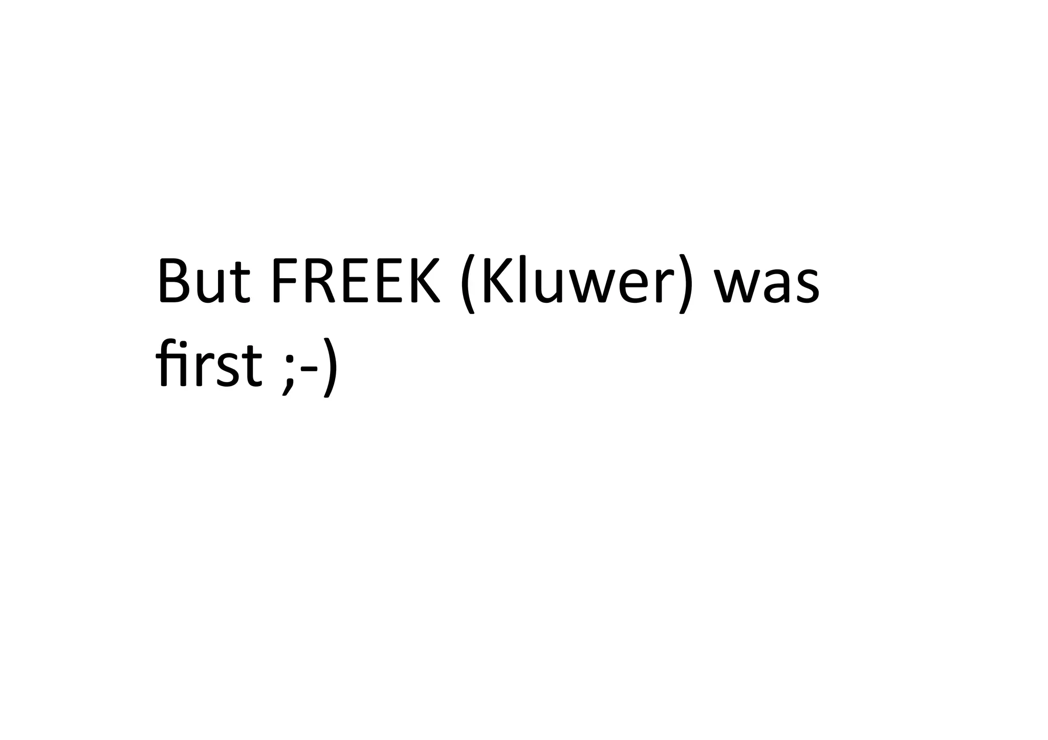 But	
  FREEK	
  (Kluwer)	
  was	
  
ﬁrst	
  ;-­‐)	
  
 