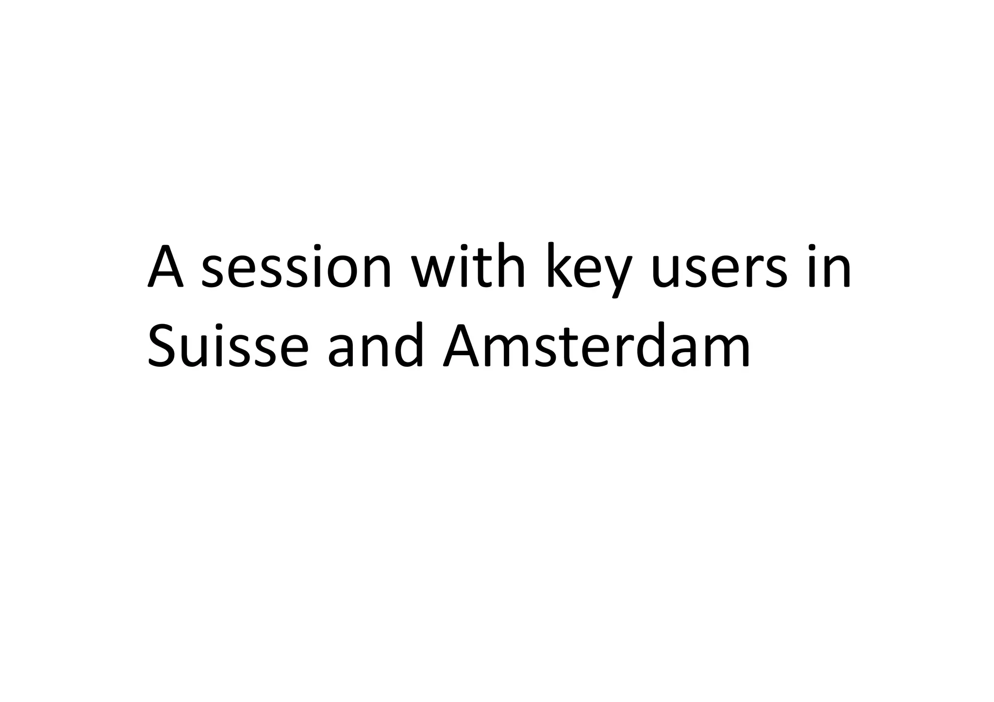 A	
  session	
  with	
  key	
  users	
  in	
  
Suisse	
  and	
  Amsterdam	
  
 