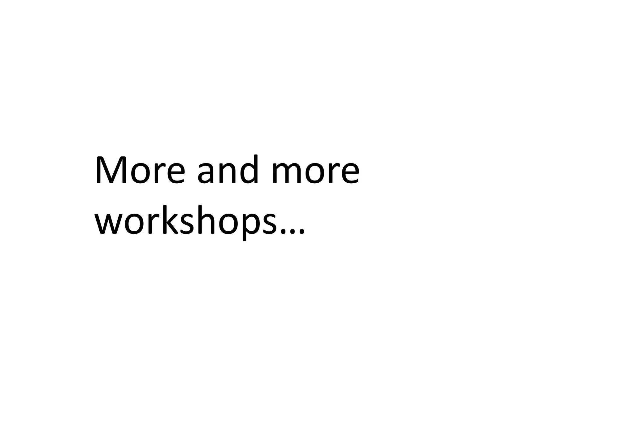 More	
  and	
  more	
  
workshops…	
  
 