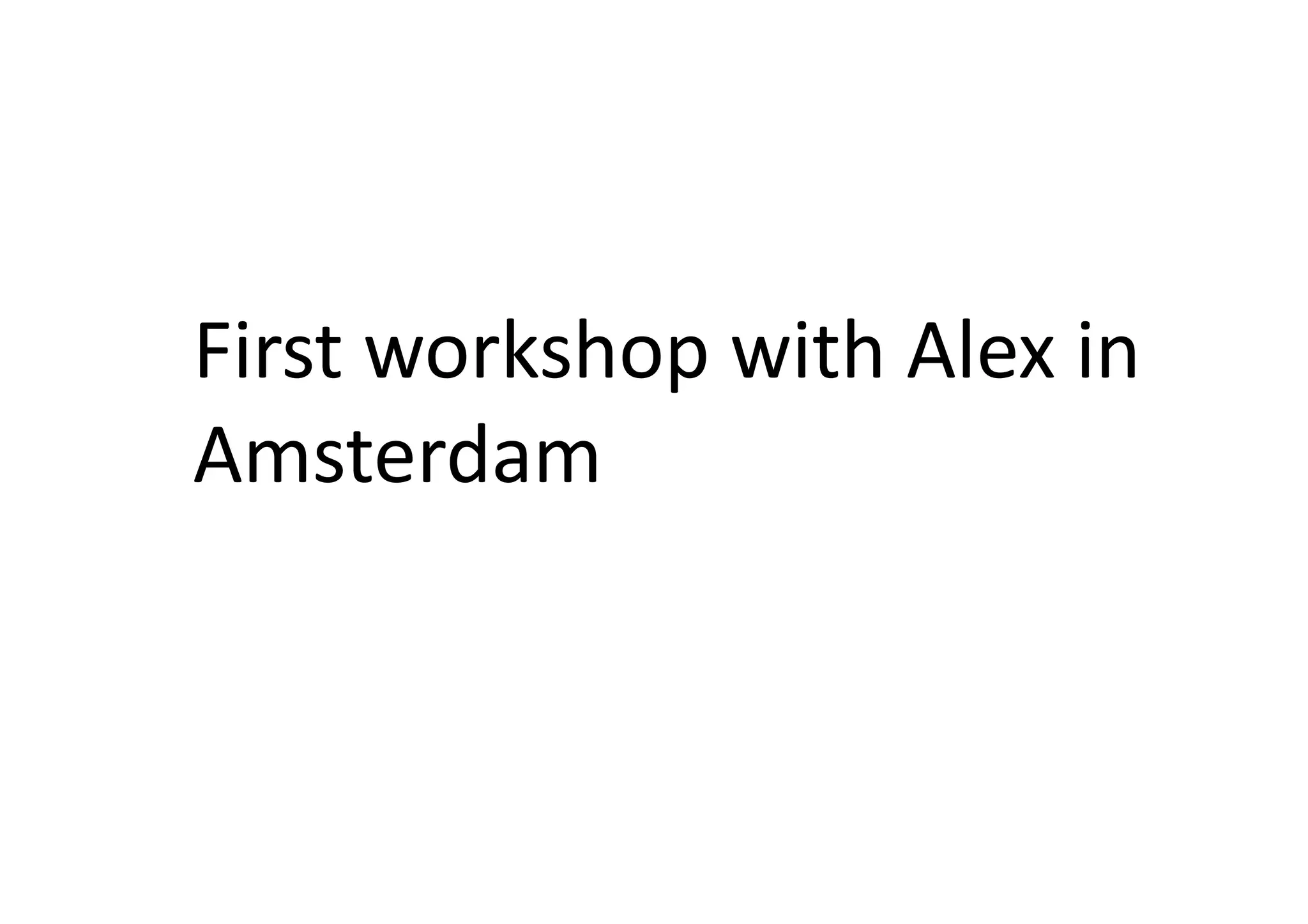 First	
  workshop	
  with	
  Alex	
  in	
  
Amsterdam	
  
 