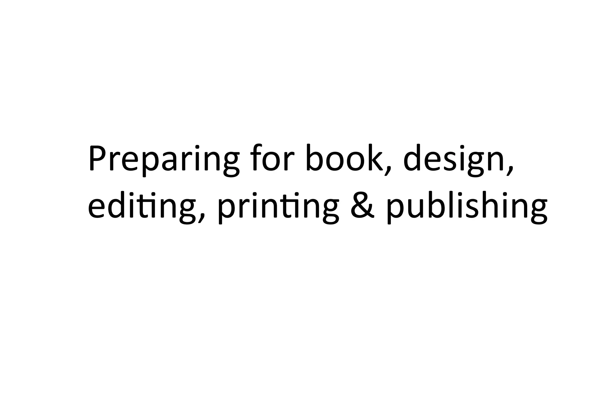 Preparing	
  for	
  book,	
  design,	
  
ediIng,	
  prinIng	
  &	
  publishing	
  
 