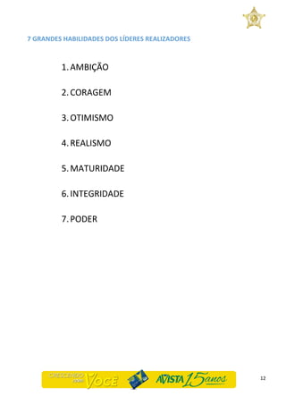 12
7 GRANDES HABILIDADES DOS LÍDERES REALIZADORES
1.AMBIÇÃO
2.CORAGEM
3.OTIMISMO
4.REALISMO
5.MATURIDADE
6.INTEGRIDADE
7.PODER
 