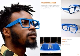 13
DESIGNER : Océane Delain
ANNÉE : 2014
LIEU : The Family, Paris
OCEAN GLASSES
Ces montures de lunettes ont été conçues
puis imprimées en 3D par Océane Delain,
designer du FabShop.
 