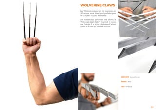 24
DESIGNER : Samuel Bernier
ANNÉE : 2015
LIEU : leFabClub
WOLVERINE CLAWS
Les “Wolverine claws” ont été imprimées en
3D en une seule fois et sont parfaites pour
le “Cosplay” ou pour Halloween !
De nombreuses personnes ont adorés le
“Telescopic Light Saber” imprimé et conçu
par l’equipe il y a peu, dorénavant laissez
parler le X-men qui sommeil en vous !
 