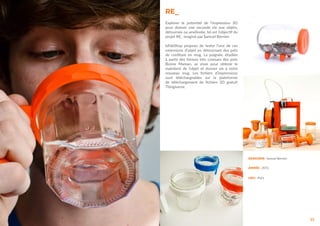 RE_
33
Explorer le potentiel de l’impression 3D
pour donner une seconde vie aux objets,
détournée ou améliorée, tel est l’objectif du
projet RE_ imaginé par Samuel Bernier.
leFabShop propose de tester l’une de ces
extensions d’objet en détournant des pots
de confiture en mug. La poignée, étudiée
à partir des formes très connues des pots
Bonne Maman, se visse pour obtenir le
maintient de l’objet et donner vie à votre
nouveau mug. Les fichiers d’impressions
sont téléchargeables sur la plateforme
de téléchargement de fichiers 3D gratuit
Thingiverse.
DESIGNER : Samuel Bernier
ANNÉE : 2012
LIEU : Paris
 