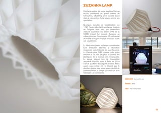 ZUZANNA LAMP
36
Dès la réception de notre machine Zortrax
M200, possèdant un grand volume de
fabrication, leFabShop s’est aussitôt lancé
dans la conception d’une lampe, une de ses
spécialités.
Quelques minutes de modélisation sur
123D Design plus tard, une lampe inspirée
de l’origami était née, ses dimensions
utilisant exploitant les limites XYZ de la
M200. L’objet fut nommé Zuzanna, au
même titre que l’imprimante 3D re-baptisé
du même nom par l’équipe (tous nos outils
ont un prénom).
La fabrication prend un temps considérable
(une trentaine d’heures à résolution
moyenne), mais l’attente en vaut la peine.
La Zortrax gère l’ABS comme nulle autre
machine à ce prix. De plus, la qualité des
plastiques de la marque est remarquable.
La lampe exposé lors de l’exposition
Autodesk Pop-Up store à Paris en 2014
n’a fait qu’attirer des regards d’envie. Nous
avons nous-même été si étonné par le
résultat obtenu que nous avons décidé de
commercialiser la lampe Zuzanna et d’en
fabriquer à la commande.
DESIGNER : Samuel Bernier
ANNÉE : 2014
LIEU : The Family, Paris
 