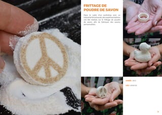 9
ANNÉE : 2015
LIEU : leFabClub
FRITTAGE DE
POUDRE DE SAVON
Dans le cadre d’un workshop avec un
industrieldelabeauté,desexpérimentations
ont été réalisés sur le frittage de poudre
de savon, afin de fabriquer des savons
personnalisés.
 