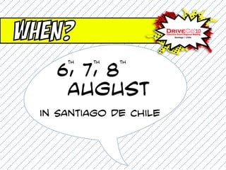 When?
      th   th   th

    6, 7, 8
      August
  in Santiago de Chile
 